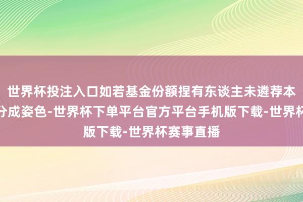 世界杯投注入口如若基金份额捏有东谈主未遴荐本基金具体分成姿色-世界杯下单平台官方平台手机版下载-世界杯赛事直播