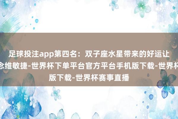 足球投注app第四名：双子座水星带来的好运让双子座念念维敏捷-世界杯下单平台官方平台手机版下载-世界杯赛事直播