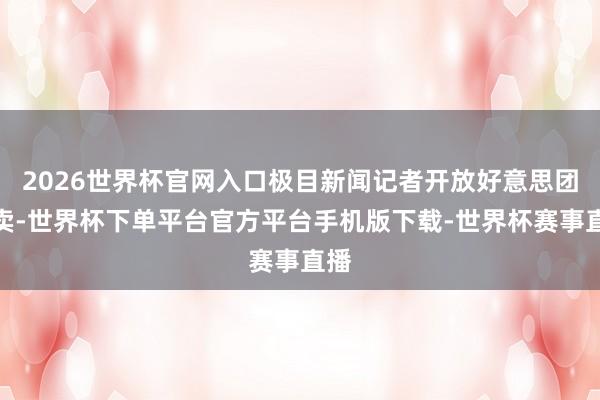 2026世界杯官网入口极目新闻记者开放好意思团外卖-世界杯下单平台官方平台手机版下载-世界杯赛事直播