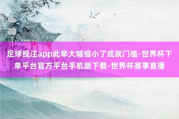 足球投注app此举大幅缩小了成就门槛-世界杯下单平台官方平台手机版下载-世界杯赛事直播