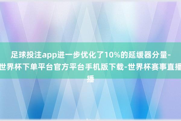 足球投注app进一步优化了10%的延缓器分量-世界杯下单平台官方平台手机版下载-世界杯赛事直播