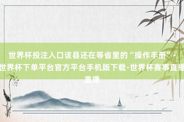 世界杯投注入口该县还在等省里的“操作手册”-世界杯下单平台官方平台手机版下载-世界杯赛事直播