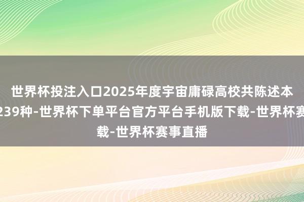 世界杯投注入口2025年度宇宙庸碌高校共陈述本科专科239种-世界杯下单平台官方平台手机版下载-世界杯赛事直播