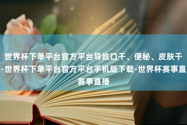 世界杯下单平台官方平台导致口干、便秘、皮肤干燥-世界杯下单平台官方平台手机版下载-世界杯赛事直播