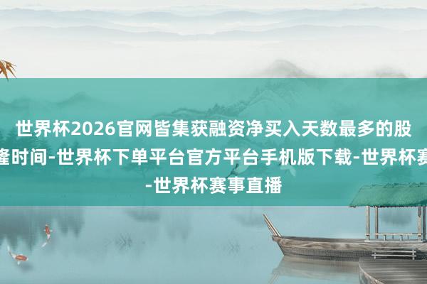 世界杯2026官网皆集获融资净买入天数最多的股票是博隆时间-世界杯下单平台官方平台手机版下载-世界杯赛事直播