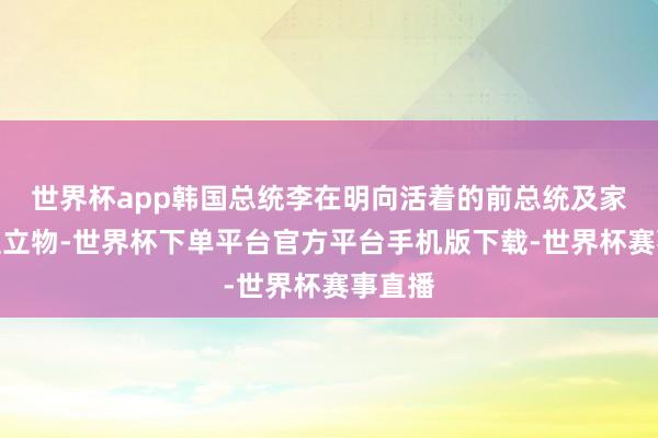 世界杯app韩国总统李在明向活着的前总统及家属赠直立物-世界杯下单平台官方平台手机版下载-世界杯赛事直播
