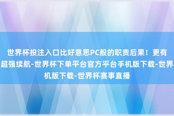 世界杯投注入口比好意思PC般的职责后果！更有超强性能和超强续航-世界杯下单平台官方平台手机版下载-世界杯赛事直播