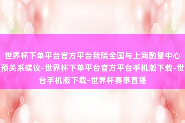 世界杯下单平台官方平台我院全国与上海酌量中心主任王玉柱干预关系磋议-世界杯下单平台官方平台手机版下载-世界杯赛事直播