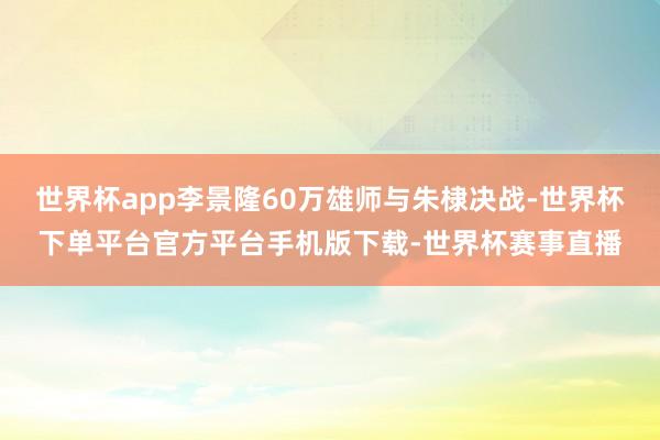 世界杯app李景隆60万雄师与朱棣决战-世界杯下单平台官方平台手机版下载-世界杯赛事直播
