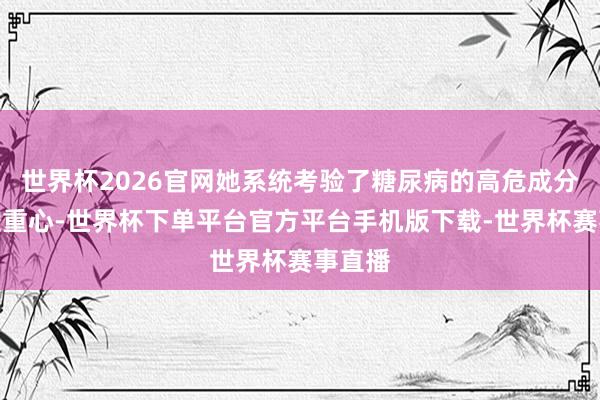世界杯2026官网她系统考验了糖尿病的高危成分与防控重心-世界杯下单平台官方平台手机版下载-世界杯赛事直播