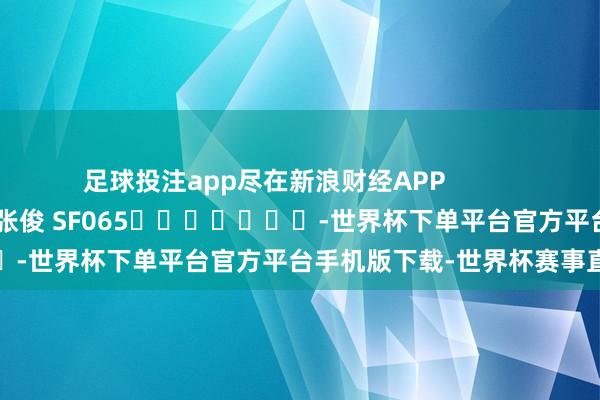 足球投注app尽在新浪财经APP            						连累裁剪：张俊 SF065							-世界杯下单平台官方平台手机版下载-世界杯赛事直播
