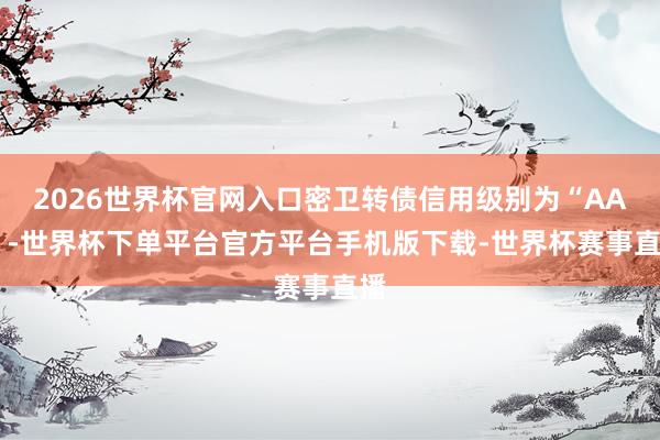 2026世界杯官网入口密卫转债信用级别为“AA-”-世界杯下单平台官方平台手机版下载-世界杯赛事直播