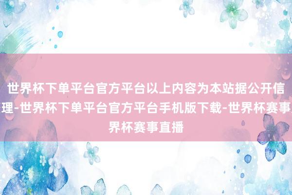 世界杯下单平台官方平台以上内容为本站据公开信息整理-世界杯下单平台官方平台手机版下载-世界杯赛事直播