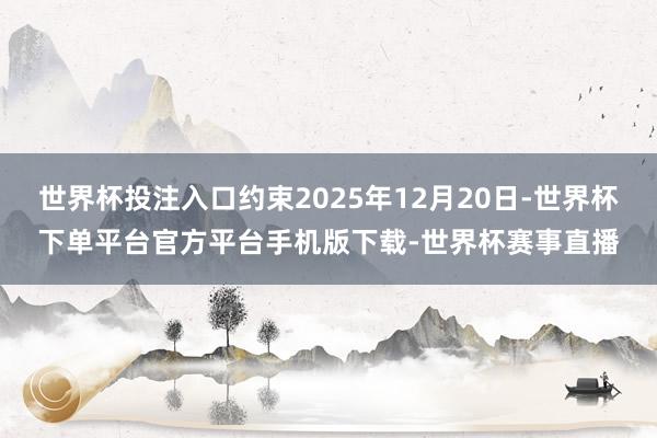 世界杯投注入口约束2025年12月20日-世界杯下单平台官方平台手机版下载-世界杯赛事直播