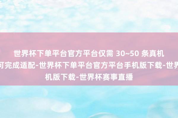世界杯下单平台官方平台仅需 30~50 条真机演示数据即可完成适配-世界杯下单平台官方平台手机版下载-世界杯赛事直播